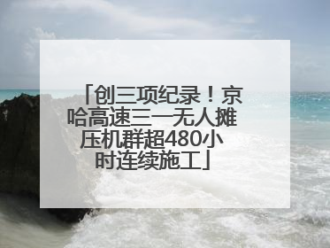 创三项纪录！京哈高速三一无人摊压机群超480小时连续施工