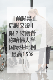 前脚禁止后脚又设上限？特朗普称哈佛大学国际生比例最高15%