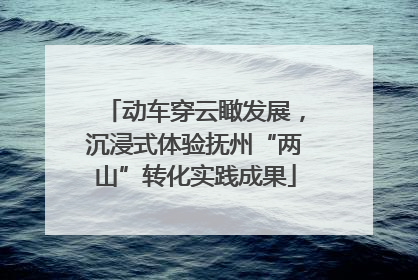 动车穿云瞰发展，沉浸式体验抚州“两山”转化实践成果