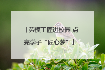 劳模工匠进校园 点亮学子“匠心梦”