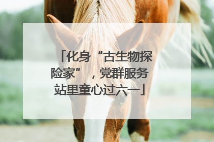 化身“古生物探险家”，党群服务站里童心过六一