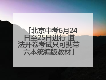 北京中考6月24日至25日进行 道法开卷考试只可携带六本统编版教材