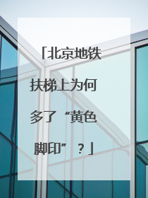 北京地铁扶梯上为何多了“黄色脚印”？