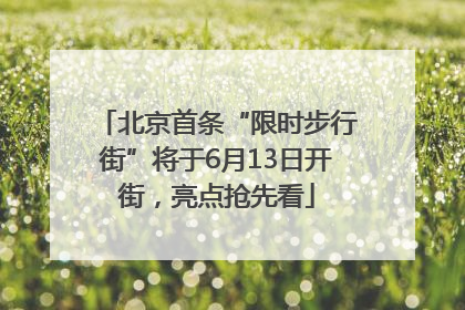 北京首条“限时步行街”将于6月13日开街，亮点抢先看