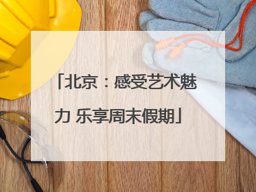 北京：感受艺术魅力 乐享周末假期