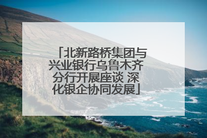 北新路桥集团与兴业银行乌鲁木齐分行开展座谈 深化银企协同发展
