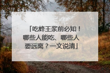 吃蜂王浆前必知！哪些人能吃、哪些人要远离？一文说清