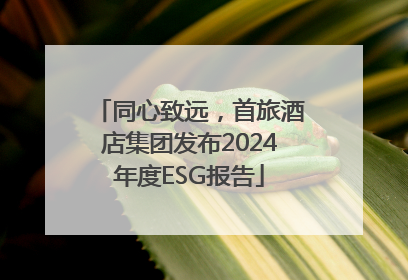同心致远，首旅酒店集团发布2024年度ESG报告