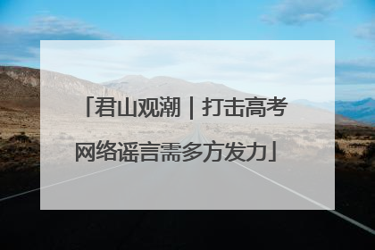 君山观潮｜打击高考网络谣言需多方发力