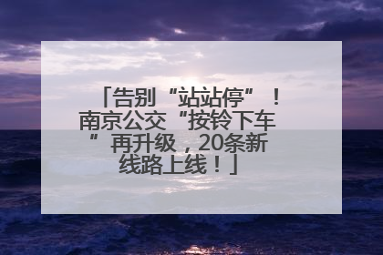 告别“站站停”！南京公交“按铃下车”再升级，20条新线路上线！