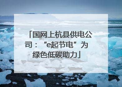 国网上杭县供电公司：“e起节电”为绿色低碳助力