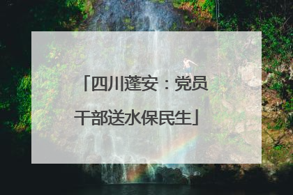 四川蓬安：党员干部送水保民生