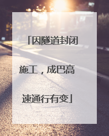 因隧道封闭施工，成巴高速通行有变