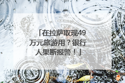 在拉萨取现49万元旅游用？银行人果断报警！