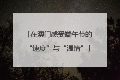 在澳门感受端午节的“速度”与“温情”