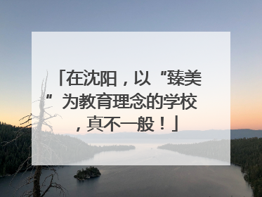 在沈阳，以“臻美”为教育理念的学校，真不一般！