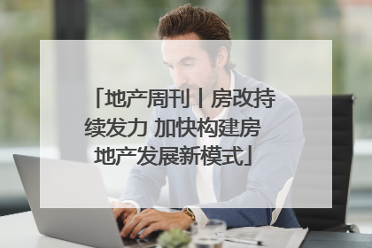 地产周刊丨房改持续发力 加快构建房地产发展新模式