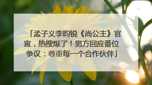 孟子义李昀锐《尚公主》官宣，热搜爆了！男方回应番位争议：尊重每一个合作伙伴