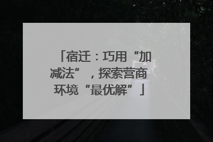 宿迁：巧用“加减法”，探索营商环境“最优解”