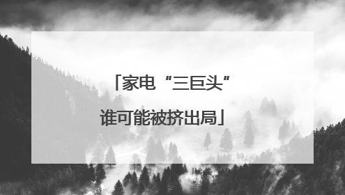 家电“三巨头”谁可能被挤出局