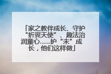 家之教伴成长、守护“折翼天使”、趣法治润童心……护“未”成长，他们这样做