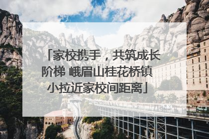 家校携手，共筑成长阶梯 峨眉山桂花桥镇小拉近家校间距离