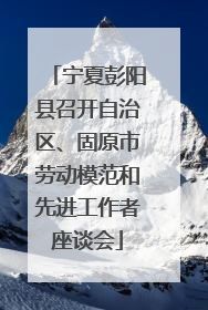 宁夏彭阳县召开自治区、固原市劳动模范和先进工作者座谈会