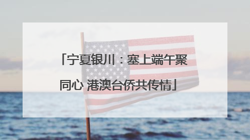 宁夏银川：塞上端午聚同心 港澳台侨共传情
