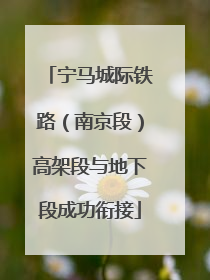 宁马城际铁路（南京段）高架段与地下段成功衔接