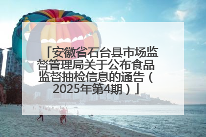 安徽省石台县市场监督管理局关于公布食品监督抽检信息的通告（2025年第4期）