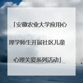 安徽农业大学应用心理学师生开展社区儿童心理关爱系列活动