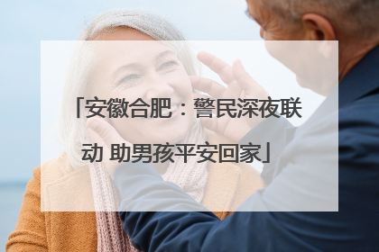安徽合肥：警民深夜联动 助男孩平安回家