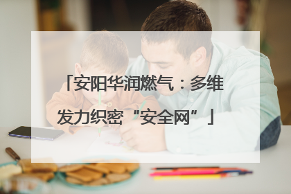 安阳华润燃气：多维发力织密“安全网”