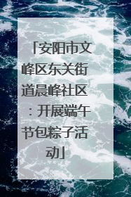 安阳市文峰区东关街道晨峰社区：开展端午节包粽子活动