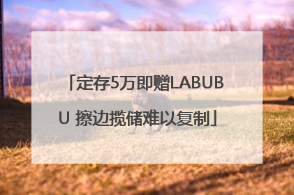 定存5万即赠LABUBU 擦边揽储难以复制