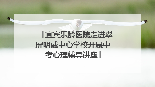 宜宾乐龄医院走进翠屏明威中心学校开展中考心理辅导讲座