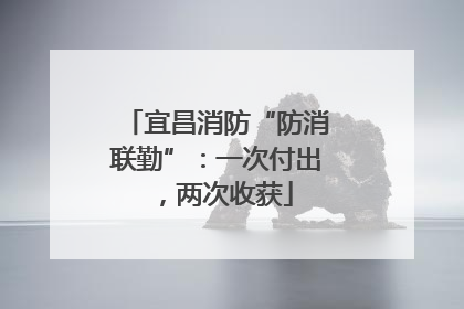 宜昌消防“防消联勤”：一次付出，两次收获