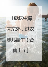 夏耘生辉｜来京郊，过农味儿端午（合集上）