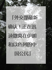 外交部最新确认！正在迅速撤离在伊朗和以色列的中国公民