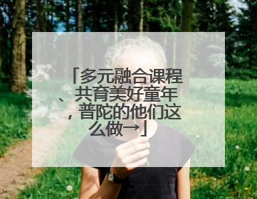 多元融合课程、共育美好童年，普陀的他们这么做→