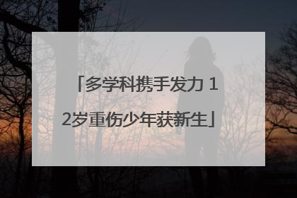 多学科携手发力 12岁重伤少年获新生