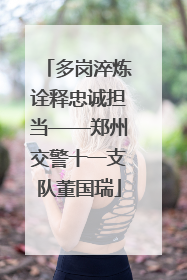 多岗淬炼诠释忠诚担当——郑州交警十一支队董国瑞