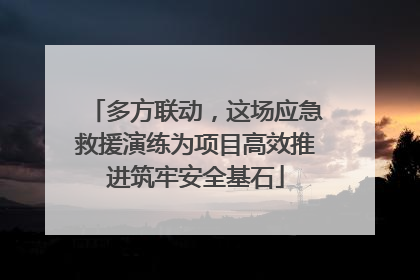 多方联动，这场应急救援演练为项目高效推进筑牢安全基石