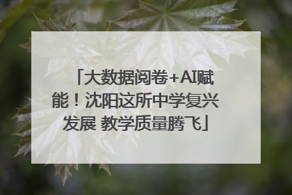 大数据阅卷+AI赋能！沈阳这所中学复兴发展 教学质量腾飞