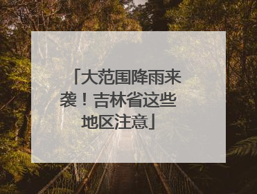 大范围降雨来袭！吉林省这些地区注意