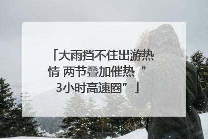 大雨挡不住出游热情 两节叠加催热“3小时高速圈”
