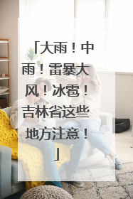 大雨！中雨！雷暴大风！冰雹！吉林省这些地方注意！