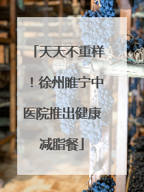 天天不重样！徐州睢宁中医院推出健康减脂餐