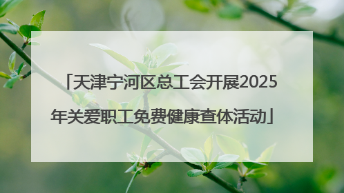 天津宁河区总工会开展2025年关爱职工免费健康查体活动