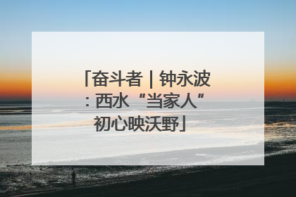 奋斗者｜钟永波：西水“当家人” 初心映沃野